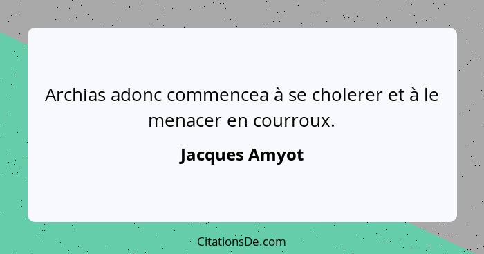 Archias adonc commencea à se cholerer et à le menacer en courroux.... - Jacques Amyot