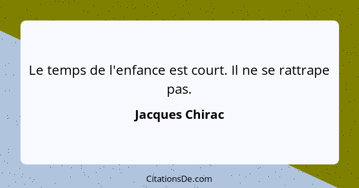 Le temps de l'enfance est court. Il ne se rattrape pas.... - Jacques Chirac