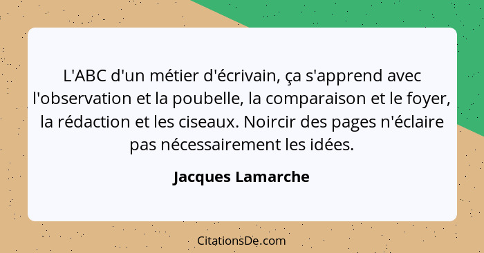 L'ABC d'un métier d'écrivain, ça s'apprend avec l'observation et la poubelle, la comparaison et le foyer, la rédaction et les cisea... - Jacques Lamarche