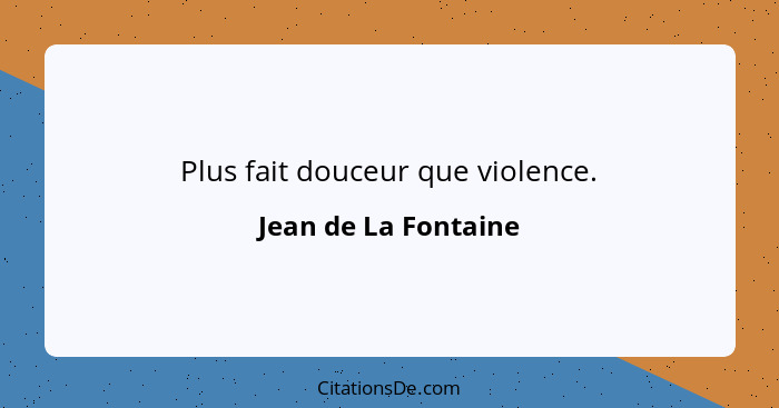 Plus fait douceur que violence.... - Jean de La Fontaine