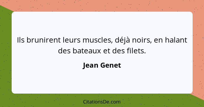 Ils brunirent leurs muscles, déjà noirs, en halant des bateaux et des filets.... - Jean Genet