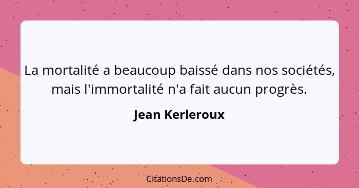 La mortalité a beaucoup baissé dans nos sociétés, mais l'immortalité n'a fait aucun progrès.... - Jean Kerleroux