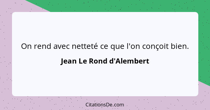 On rend avec netteté ce que l'on conçoit bien.... - Jean Le Rond d'Alembert