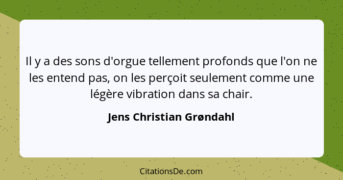 Il y a des sons d'orgue tellement profonds que l'on ne les entend pas, on les perçoit seulement comme une légère vibration d... - Jens Christian Grøndahl