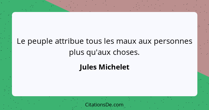 Le peuple attribue tous les maux aux personnes plus qu'aux choses.... - Jules Michelet