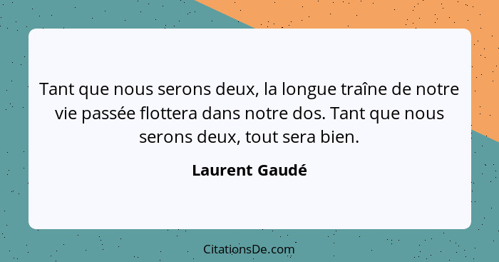 Tant que nous serons deux, la longue traîne de notre vie passée flottera dans notre dos. Tant que nous serons deux, tout sera bien.... - Laurent Gaudé