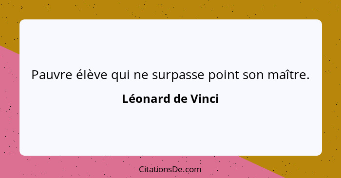 Pauvre élève qui ne surpasse point son maître.... - Léonard de Vinci