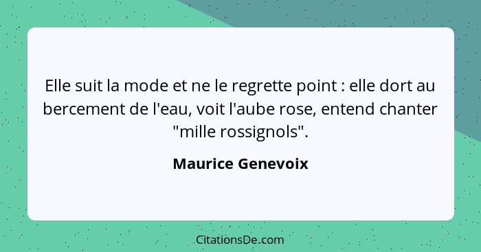 Elle suit la mode et ne le regrette point : elle dort au bercement de l'eau, voit l'aube rose, entend chanter "mille rossignol... - Maurice Genevoix