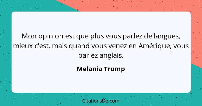 Mon opinion est que plus vous parlez de langues, mieux c'est, mais quand vous venez en Amérique, vous parlez anglais.... - Melania Trump