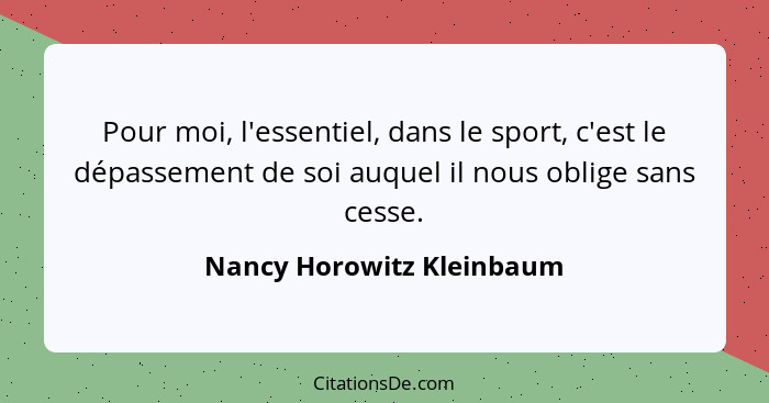 Pour moi, l'essentiel, dans le sport, c'est le dépassement de soi auquel il nous oblige sans cesse.... - Nancy Horowitz Kleinbaum