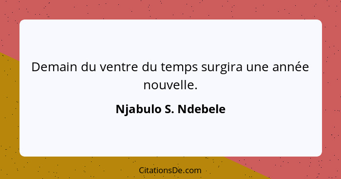 Demain du ventre du temps surgira une année nouvelle.... - Njabulo S. Ndebele