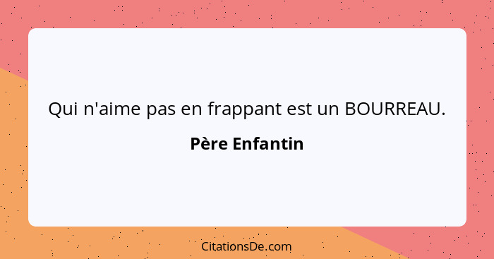 Qui n'aime pas en frappant est un BOURREAU.... - Père Enfantin