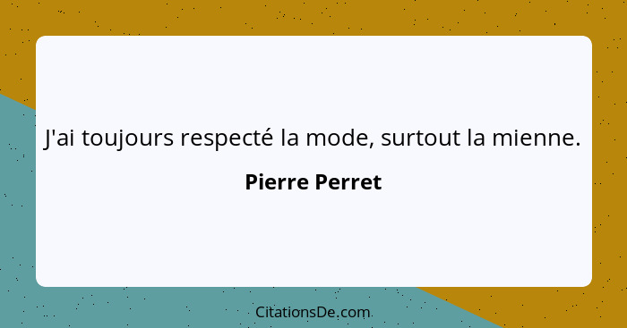 J'ai toujours respecté la mode, surtout la mienne.... - Pierre Perret