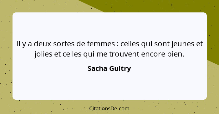 Il y a deux sortes de femmes : celles qui sont jeunes et jolies et celles qui me trouvent encore bien.... - Sacha Guitry