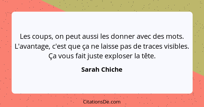 Les coups, on peut aussi les donner avec des mots. L'avantage, c'est que ça ne laisse pas de traces visibles. Ça vous fait juste explos... - Sarah Chiche