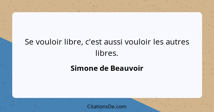 Se vouloir libre, c'est aussi vouloir les autres libres.... - Simone de Beauvoir