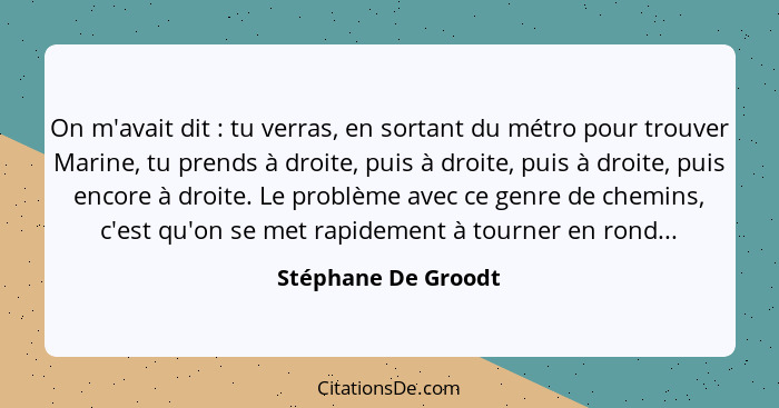 On m'avait dit : tu verras, en sortant du métro pour trouver Marine, tu prends à droite, puis à droite, puis à droite, puis... - Stéphane De Groodt