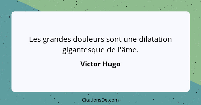 Les grandes douleurs sont une dilatation gigantesque de l'âme.... - Victor Hugo