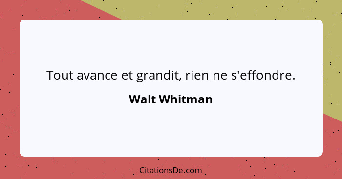 Tout avance et grandit, rien ne s'effondre.... - Walt Whitman