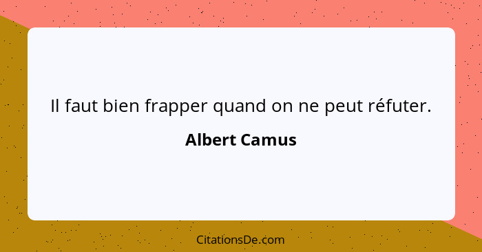 Il faut bien frapper quand on ne peut réfuter.... - Albert Camus