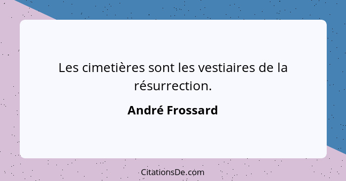 Les cimetières sont les vestiaires de la résurrection.... - André Frossard