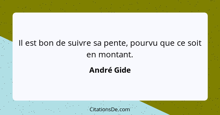 Il est bon de suivre sa pente, pourvu que ce soit en montant.... - André Gide