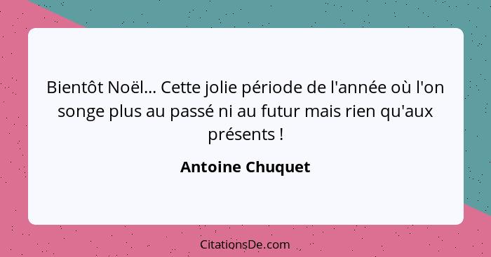 Bientôt Noël... Cette jolie période de l'année où l'on songe plus au passé ni au futur mais rien qu'aux présents !... - Antoine Chuquet