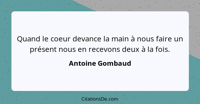 Quand le coeur devance la main à nous faire un présent nous en recevons deux à la fois.... - Antoine Gombaud