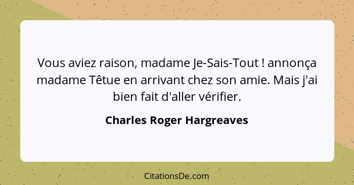 Vous aviez raison, madame Je-Sais-Tout ! annonça madame Têtue en arrivant chez son amie. Mais j'ai bien fait d'aller v... - Charles Roger Hargreaves