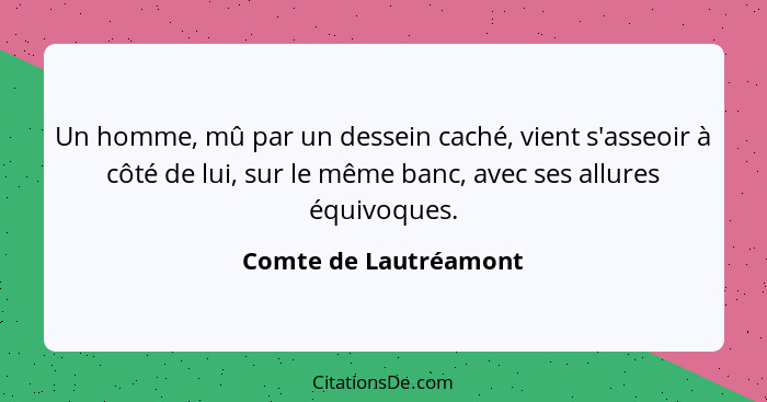 Un homme, mû par un dessein caché, vient s'asseoir à côté de lui, sur le même banc, avec ses allures équivoques.... - Comte de Lautréamont