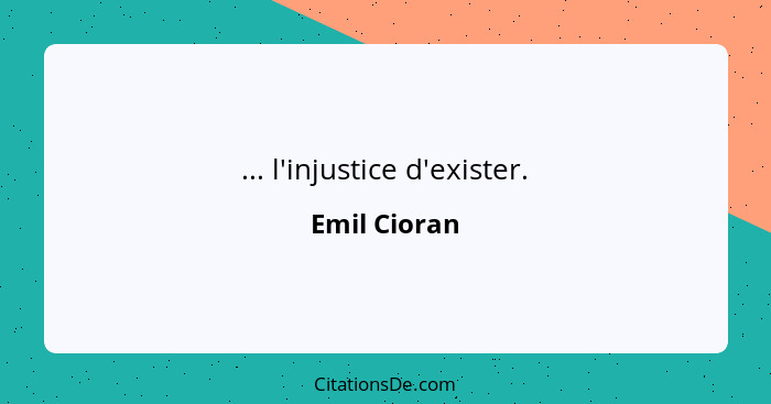 ... l'injustice d'exister.... - Emil Cioran