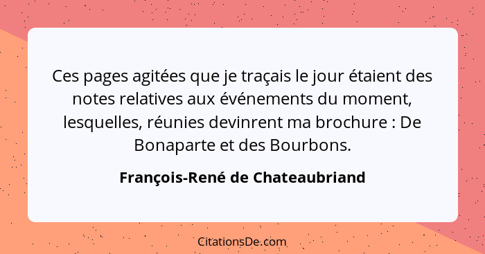 Ces pages agitées que je traçais le jour étaient des notes relatives aux événements du moment, lesquelles, réunies de... - François-René de Chateaubriand