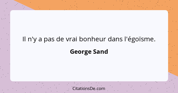 Il n'y a pas de vrai bonheur dans l'égoïsme.... - George Sand