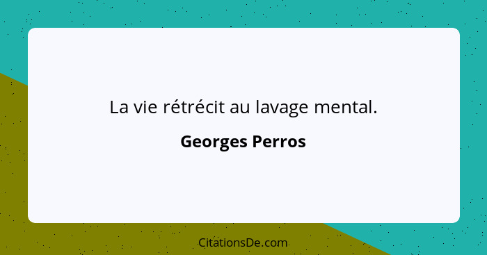 La vie rétrécit au lavage mental.... - Georges Perros