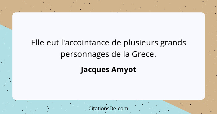 Elle eut l'accointance de plusieurs grands personnages de la Grece.... - Jacques Amyot