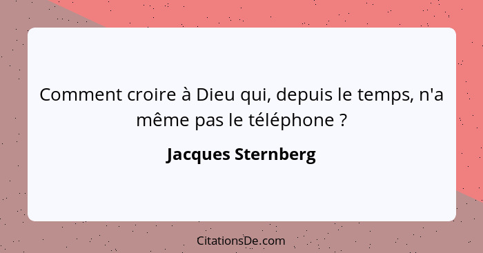 Comment croire à Dieu qui, depuis le temps, n'a même pas le téléphone ?... - Jacques Sternberg