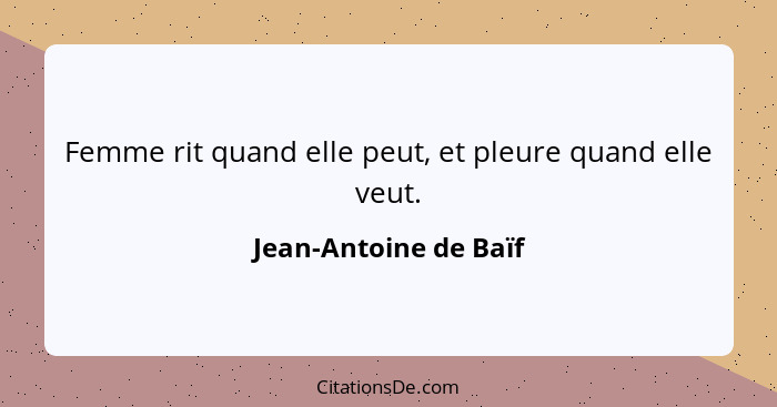 Femme rit quand elle peut, et pleure quand elle veut.... - Jean-Antoine de Baïf