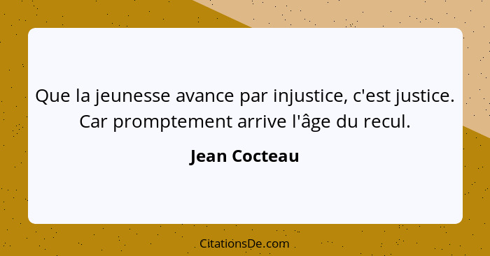 Que la jeunesse avance par injustice, c'est justice. Car promptement arrive l'âge du recul.... - Jean Cocteau