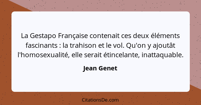 La Gestapo Française contenait ces deux éléments fascinants : la trahison et le vol. Qu'on y ajoutât l'homosexualité, elle serait ét... - Jean Genet