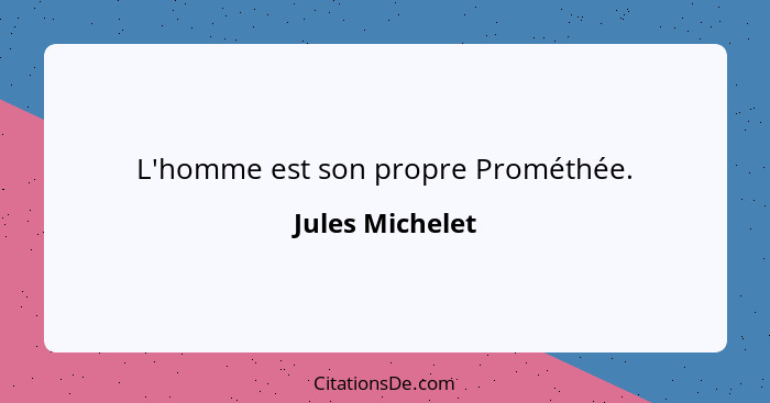 L'homme est son propre Prométhée.... - Jules Michelet