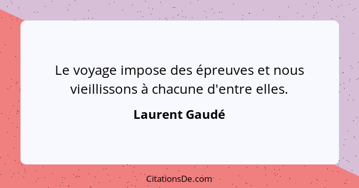 Le voyage impose des épreuves et nous vieillissons à chacune d'entre elles.... - Laurent Gaudé