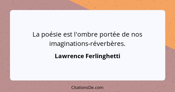 La poésie est l'ombre portée de nos imaginations-réverbères.... - Lawrence Ferlinghetti
