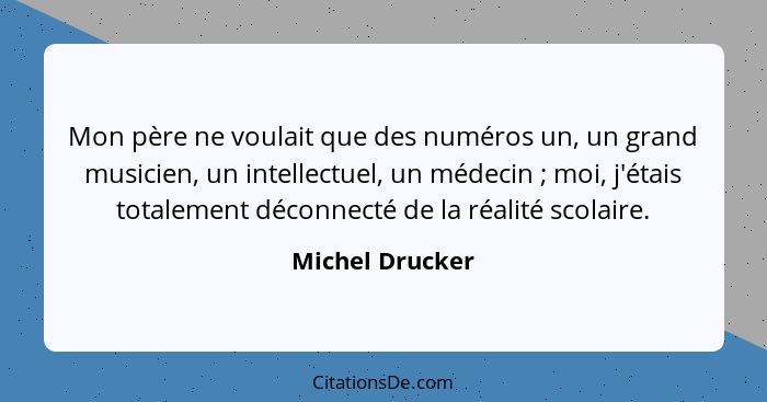 Mon père ne voulait que des numéros un, un grand musicien, un intellectuel, un médecin ; moi, j'étais totalement déconnecté de l... - Michel Drucker