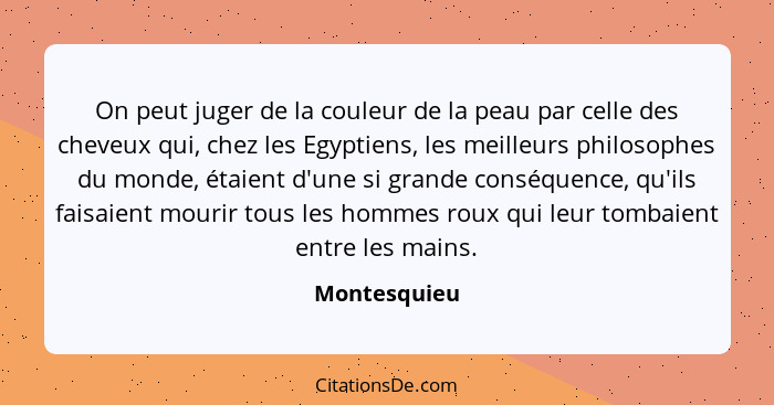 On peut juger de la couleur de la peau par celle des cheveux qui, chez les Egyptiens, les meilleurs philosophes du monde, étaient d'une... - Montesquieu