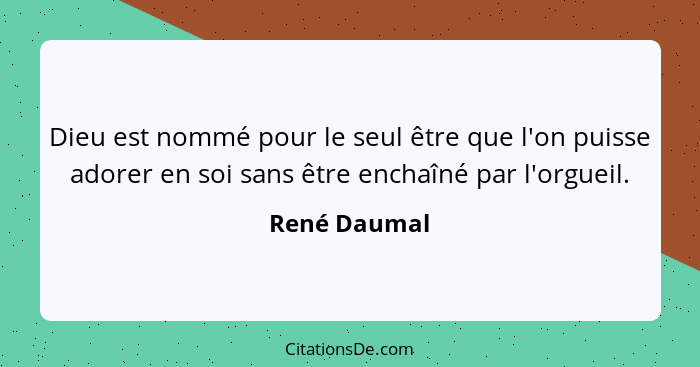 Dieu est nommé pour le seul être que l'on puisse adorer en soi sans être enchaîné par l'orgueil.... - René Daumal