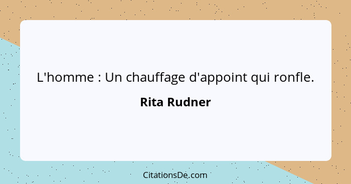 L'homme : Un chauffage d'appoint qui ronfle.... - Rita Rudner