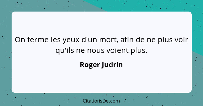 On ferme les yeux d'un mort, afin de ne plus voir qu'ils ne nous voient plus.... - Roger Judrin