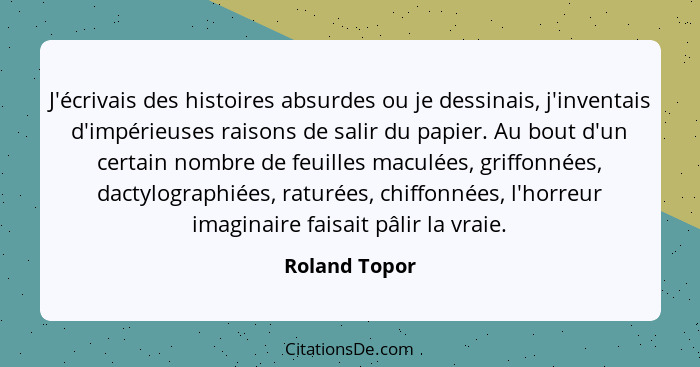 J'écrivais des histoires absurdes ou je dessinais, j'inventais d'impérieuses raisons de salir du papier. Au bout d'un certain nombre de... - Roland Topor