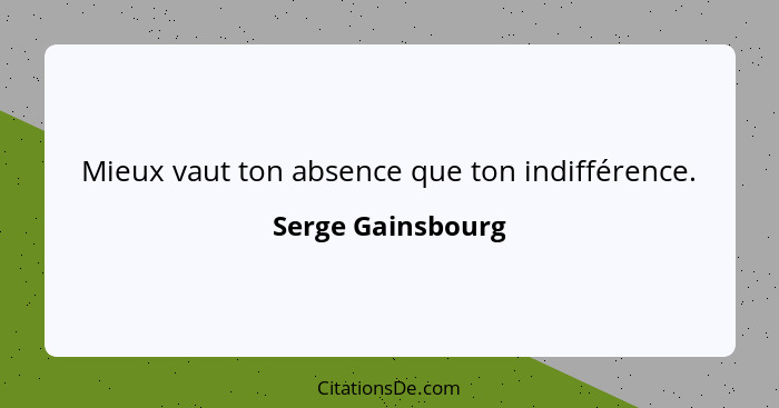 Mieux vaut ton absence que ton indifférence.... - Serge Gainsbourg