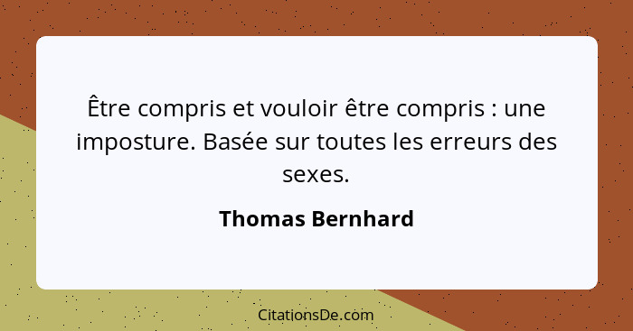 Être compris et vouloir être compris : une imposture. Basée sur toutes les erreurs des sexes.... - Thomas Bernhard